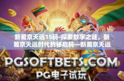 新葡京天远15码-探索数字之谜，新葡京天远时代的秘启码—新葡京天远15码-新葡京天远15码