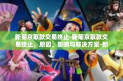 新葡京取款交易终止-新葡京取款交易终止，原因、影响与解决方案-新葡京取款交易终止