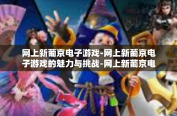 网上新葡京电子游戏-网上新葡京电子游戏的魅力与挑战-网上新葡京电子游戏