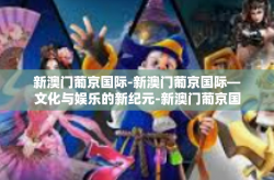 新澳门葡京国际-新澳门葡京国际—文化与娱乐的新纪元-新澳门葡京国际