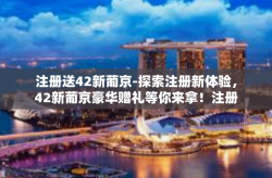 注册送42新葡京-探索注册新体验，42新葡京豪华赠礼等你来拿！注册送42新葡京
