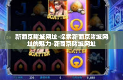 新葡京赌城网址-探索新葡京赌城网址的魅力-新葡京赌城网址