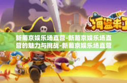 新葡京娱乐场直营-新葡京娱乐场直营的魅力与挑战-新葡京娱乐场直营