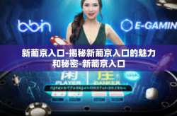 新葡京入口-揭秘新葡京入口的魅力和秘密-新葡京入口