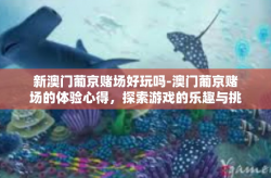 新澳门葡京赌场好玩吗-澳门葡京赌场的体验心得，探索游戏的乐趣与挑战-新澳门葡京赌场好玩吗