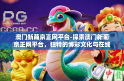 澳门新葡京正网平台-探索澳门新葡京正网平台，独特的博彩文化与在线体验-澳门新葡京正网平台