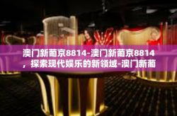 澳门新葡京8814-澳门新葡京8814，探索现代娱乐的新领域-澳门新葡京8814