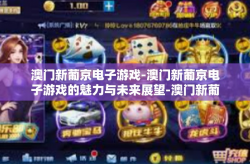 澳门新葡京电子游戏-澳门新葡京电子游戏的魅力与未来展望-澳门新葡京电子游戏