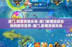 澳门,新葡京娱乐场-澳门新葡京娱乐场的繁华世界-澳门,新葡京娱乐场