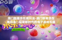 澳门新葡京在线玩法-澳门新葡京在线玩法—探索新时代的电子游戏乐趣-澳门新葡京在线玩法