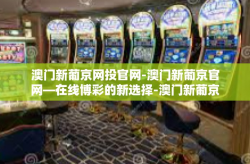 澳门新葡京网投官网-澳门新葡京官网—在线博彩的新选择-澳门新葡京网投官网