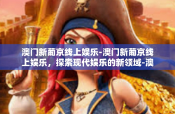 澳门新葡京线上娱乐-澳门新葡京线上娱乐，探索现代娱乐的新领域-澳门新葡京线上娱乐