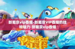 新葡京vip香烟-新葡京VIP香烟的独特魅力-新葡京vip香烟