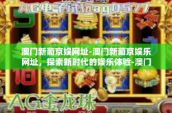 澳门新葡京娱网址-澳门新葡京娱乐网址，探索新时代的娱乐体验-澳门新葡京娱网址
