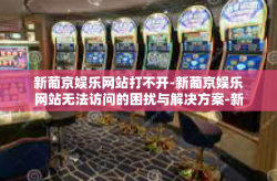 新葡京娱乐网站打不开-新葡京娱乐网站无法访问的困扰与解决方案-新葡京娱乐网站打不开