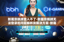 新葡京棋牌登入不了-新葡京棋牌无法登录的问题解析及解决方案-新葡京棋牌登入不了