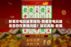 新葡京电玩城黑钱吗-新葡京电玩城是否存在黑钱问题？探究真相-新葡京电玩城黑钱吗