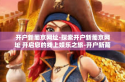 开户新葡京网址-探索开户新葡京网址 开启您的线上娱乐之旅-开户新葡京网址