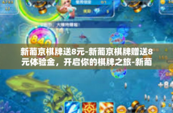新葡京棋牌送8元-新葡京棋牌赠送8元体验金，开启你的棋牌之旅-新葡京棋牌送8元