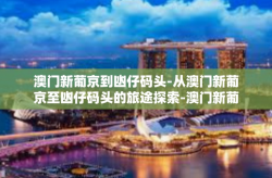 澳门新葡京到凼仔码头-从澳门新葡京至凼仔码头的旅途探索-澳门新葡京到凼仔码头
