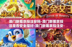 澳门新葡京投注安吗-澳门新葡京投注是否安全探讨-澳门新葡京投注安吗