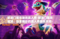新澳门葡京赌场真人秀-新澳门葡京赌场，探索精彩的真人秀娱乐天地-新澳门葡京赌场真人秀