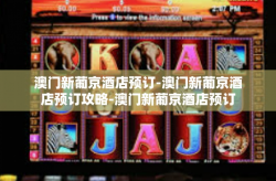 澳门新葡京酒店预订-澳门新葡京酒店预订攻略-澳门新葡京酒店预订