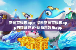 新葡京娱乐app-探索新葡京娱乐app的精彩世界-新葡京娱乐app