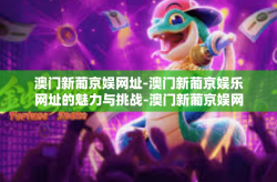 澳门新葡京娱网址-澳门新葡京娱乐网址的魅力与挑战-澳门新葡京娱网址