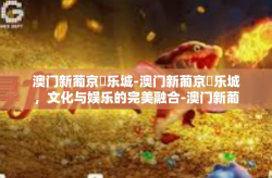 澳门新葡京娛乐城-澳门新葡京娛乐城，文化与娱乐的完美融合-澳门新葡京娛乐城