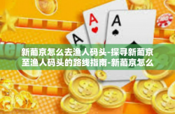 新葡京怎么去渔人码头-探寻新葡京至渔人码头的路线指南-新葡京怎么去渔人码头