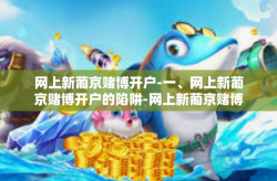 网上新葡京赌博开户-一、网上新葡京赌博开户的陷阱-网上新葡京赌博开户