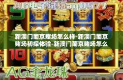 新澳门葡京赌场怎么样-新澳门葡京赌场初探体验-新澳门葡京赌场怎么样