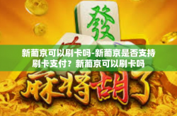 新葡京可以刷卡吗-新葡京是否支持刷卡支付？新葡京可以刷卡吗