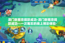 澳门新葡京提款成功-澳门新葡京提款成功—一次难忘的线上博彩体验-澳门新葡京提款成功
