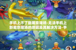 手机上不了新葡京赌场-无法手机上新葡京赌场的原因及其解决方法-手机上不了新葡京赌场