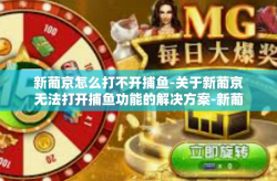 新葡京怎么打不开捕鱼-关于新葡京无法打开捕鱼功能的解决方案-新葡京怎么打不开捕鱼