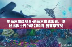 新葡京在线观看-新葡京在线观看，体验虚拟世界的精彩瞬间-新葡京在线观看