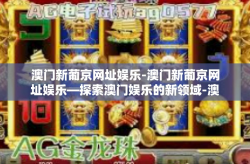 澳门新葡京网址娱乐-澳门新葡京网址娱乐—探索澳门娱乐的新领域-澳门新葡京网址娱乐