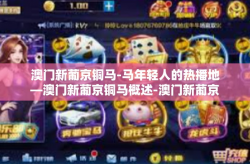 澳门新葡京铜马-马年轻人的热播地—澳门新葡京铜马概述-澳门新葡京铜马