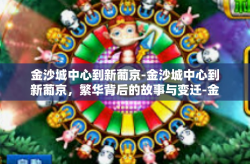 金沙城中心到新葡京-金沙城中心到新葡京，繁华背后的故事与变迁-金沙城中心到新葡京
