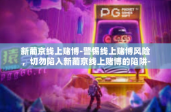 新葡京线上赌博-警惕线上赌博风险，切勿陷入新葡京线上赌博的陷阱-新葡京线上赌博