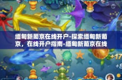 缅甸新葡京在线开户-探索缅甸新葡京，在线开户指南-缅甸新葡京在线开户