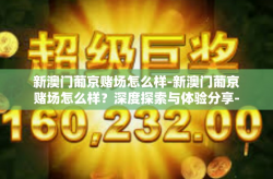 新澳门葡京赌场怎么样-新澳门葡京赌场怎么样？深度探索与体验分享-新澳门葡京赌场怎么样