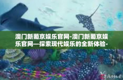 澳门新葡京娱乐官网-澳门新葡京娱乐官网—探索现代娱乐的全新体验-澳门新葡京娱乐官网