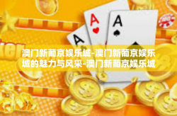 澳门新葡京娱乐城-澳门新葡京娱乐城的魅力与风采-澳门新葡京娱乐城