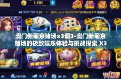 澳门新葡京赌场x3调3-澳门新葡京赌场的极致娱乐体验与挑战探索 X3调调说三者心态很关键-澳门新葡京赌场x3调3