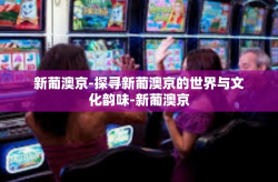 新葡澳京-探寻新葡澳京的世界与文化韵味-新葡澳京