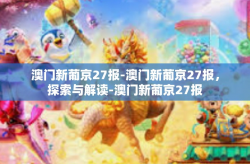 澳门新葡京27报-澳门新葡京27报，探索与解读-澳门新葡京27报