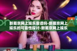 新葡京网上娱乐靠谱吗-新葡京网上娱乐的可靠性探讨-新葡京网上娱乐靠谱吗